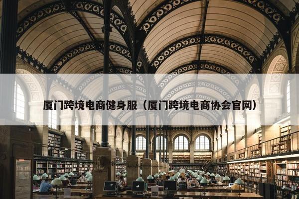 厦门跨境电商健身服（厦门跨境电商协会官网）