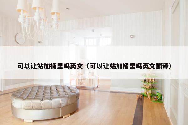可以让站加桶里吗英文（可以让站加桶里吗英文翻译）
