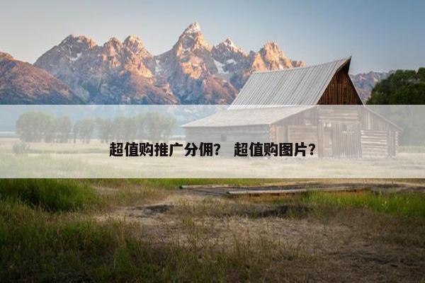 超值购推广分佣？ 超值购图片？