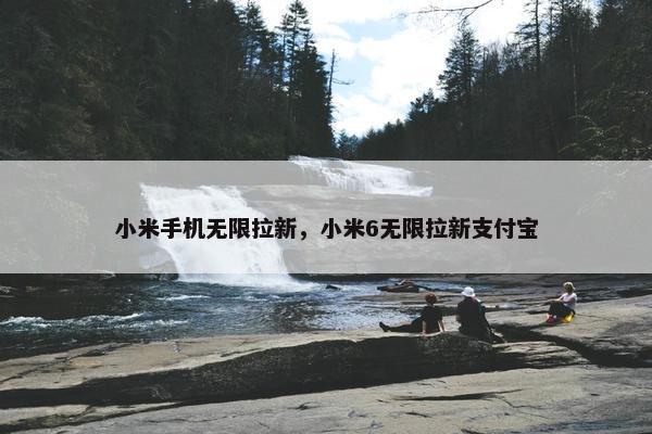 小米手机无限拉新，小米6无限拉新支付宝
