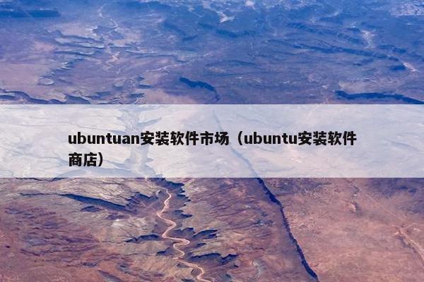 ubuntuan安装软件市场（ubuntu安装软件商店）