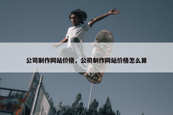 公司制作网站价格，公司制作网站价格怎么算