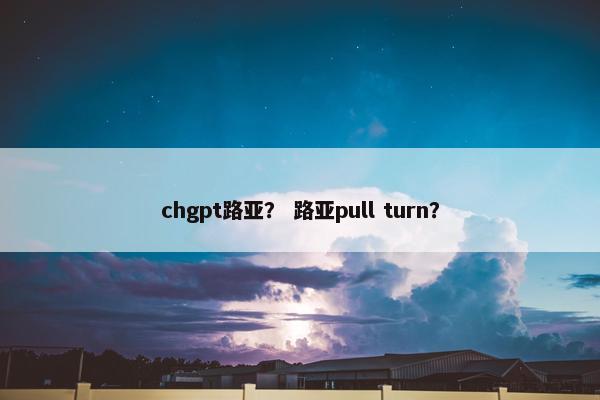 chgpt路亚？ 路亚pull turn？