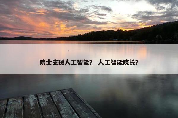 院士支援人工智能？ 人工智能院长？