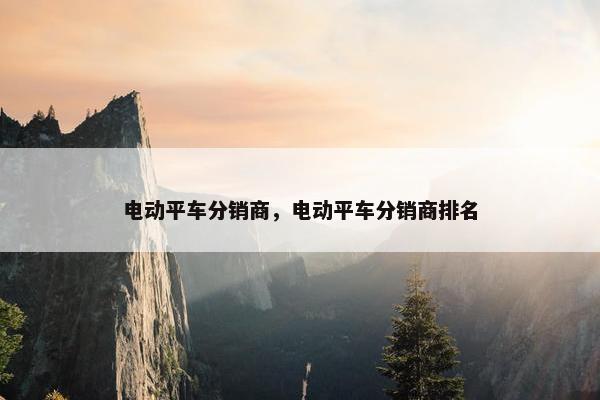 电动平车分销商，电动平车分销商排名