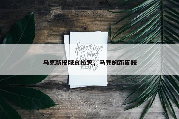 马克新皮肤真拉跨，马克的新皮肤