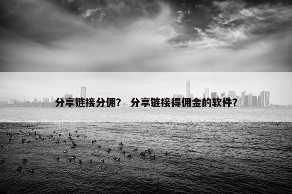 分享链接分佣？ 分享链接得佣金的软件？