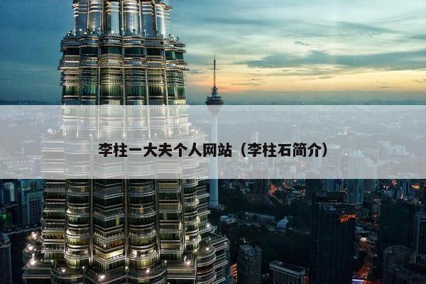 李柱一大夫个人网站（李柱石简介）
