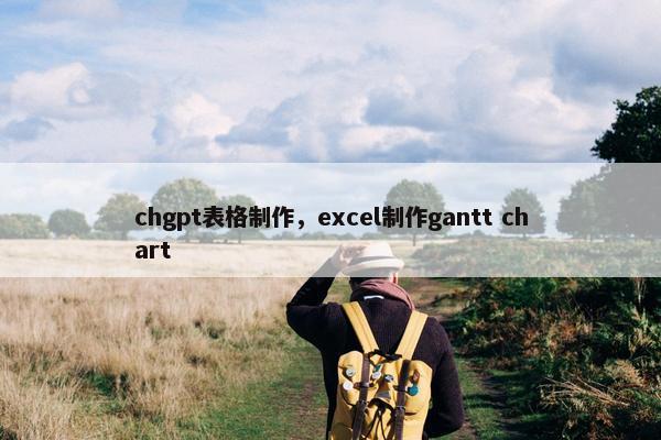 chgpt表格制作，excel制作gantt chart