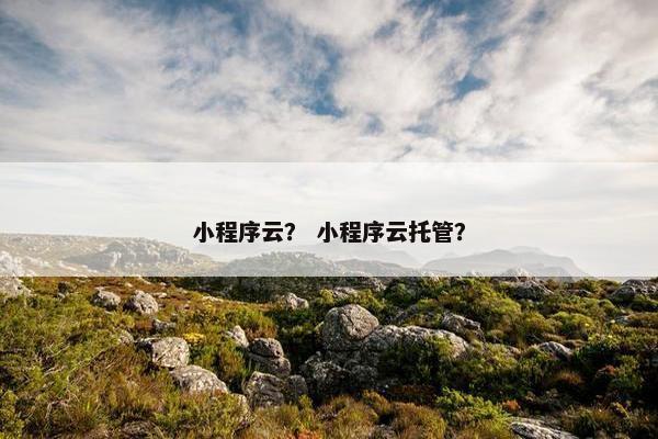 小程序云？ 小程序云托管？