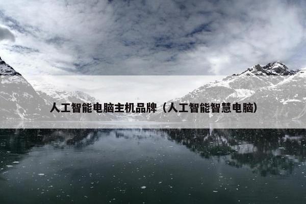 人工智能电脑主机品牌（人工智能智慧电脑）