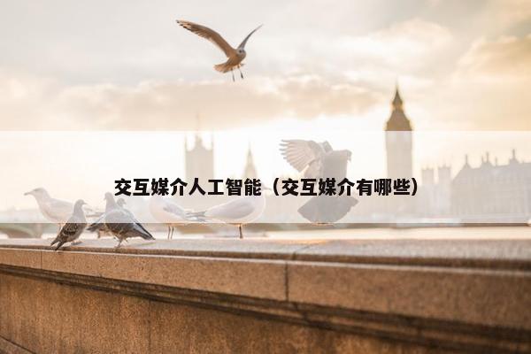 交互媒介人工智能（交互媒介有哪些）