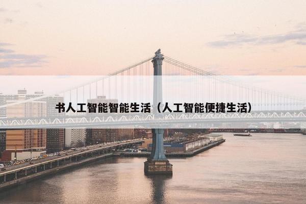 书人工智能智能生活（人工智能便捷生活）