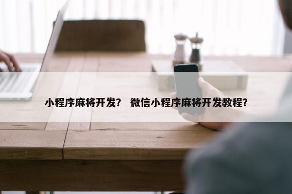 小程序麻将开发？ 微信小程序麻将开发教程？