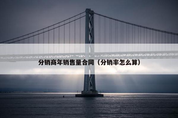 分销商年销售量合同（分销率怎么算）