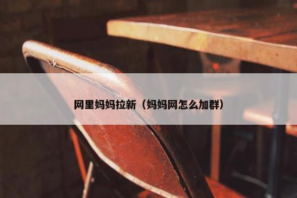 网里妈妈拉新（妈妈网怎么加群）