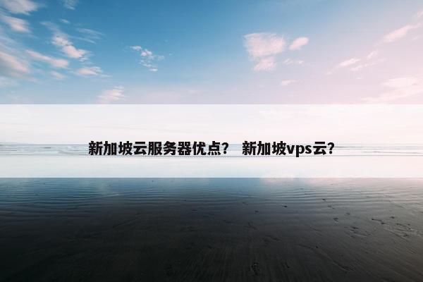 新加坡云服务器优点？ 新加坡vps云？