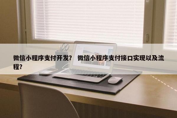 微信小程序支付开发？ 微信小程序支付接口实现以及流程？