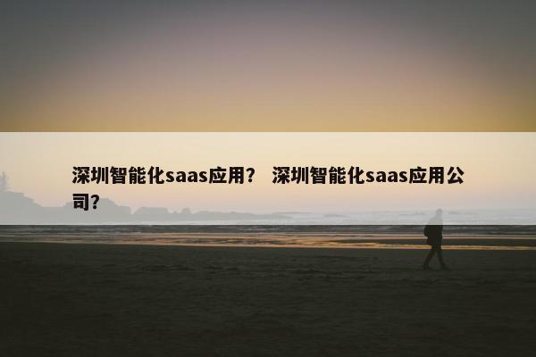 深圳智能化saas应用？ 深圳智能化saas应用公司？