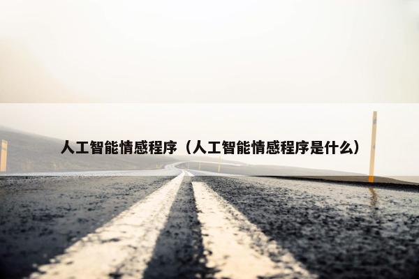 人工智能情感程序（人工智能情感程序是什么）