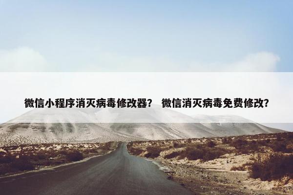 微信小程序消灭病毒修改器？ 微信消灭病毒免费修改？