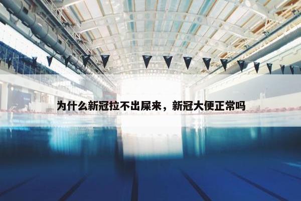 为什么新冠拉不出屎来，新冠大便正常吗