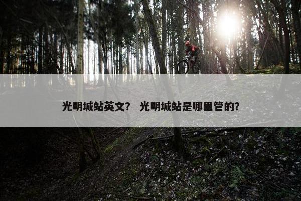 光明城站英文？ 光明城站是哪里管的？