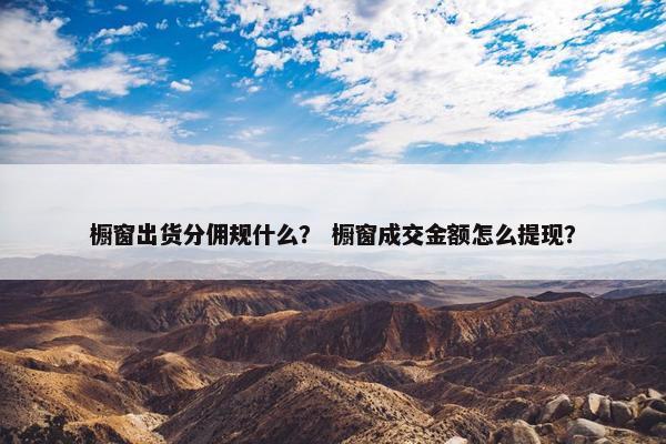 橱窗出货分佣规什么？ 橱窗成交金额怎么提现？