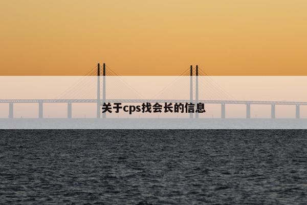 关于cps找会长的信息