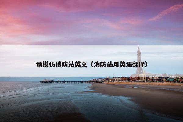 请模仿消防站英文（消防站用英语翻译）