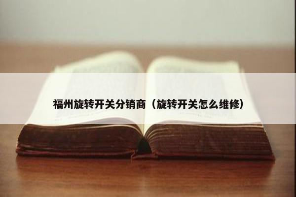 福州旋转开关分销商（旋转开关怎么维修）