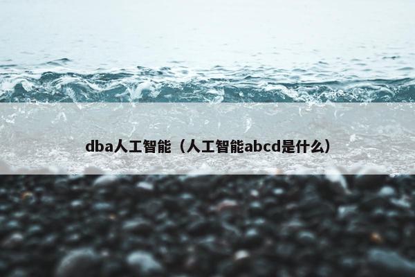 dba人工智能（人工智能abcd是什么）