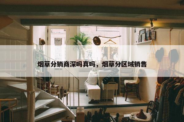 烟草分销商深吗真吗，烟草分区域销售