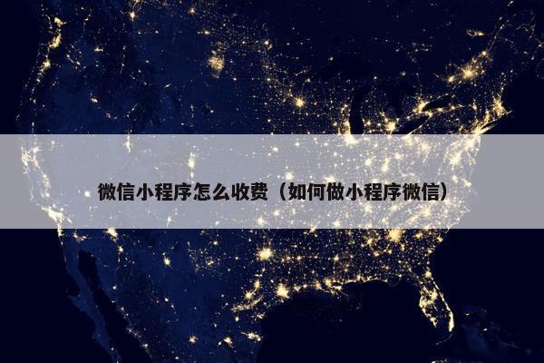 微信小程序怎么收费（如何做小程序微信）