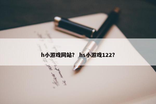 h小游戏网站？ hs小游戏122？