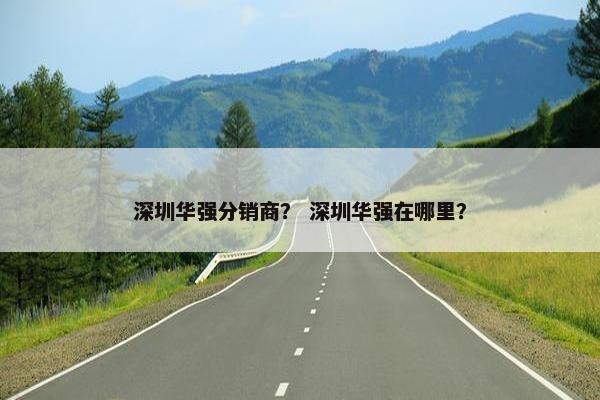 深圳华强分销商？ 深圳华强在哪里？
