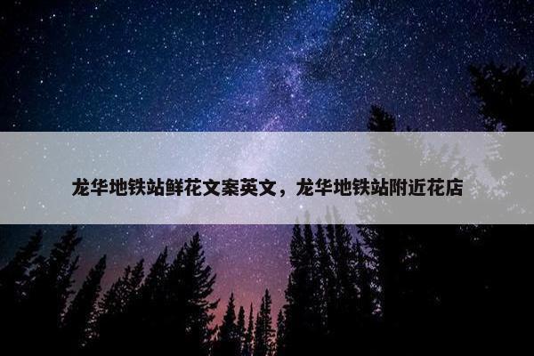 龙华地铁站鲜花文案英文，龙华地铁站附近花店