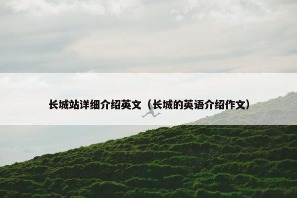 长城站详细介绍英文（长城的英语介绍作文）