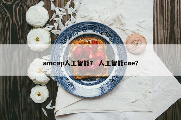 amcap人工智能？ 人工智能cae？