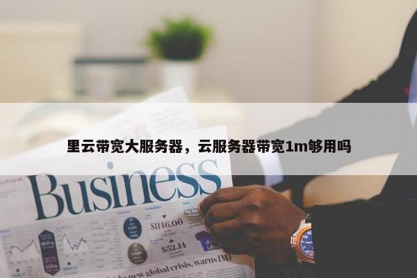 里云带宽大服务器，云服务器带宽1m够用吗