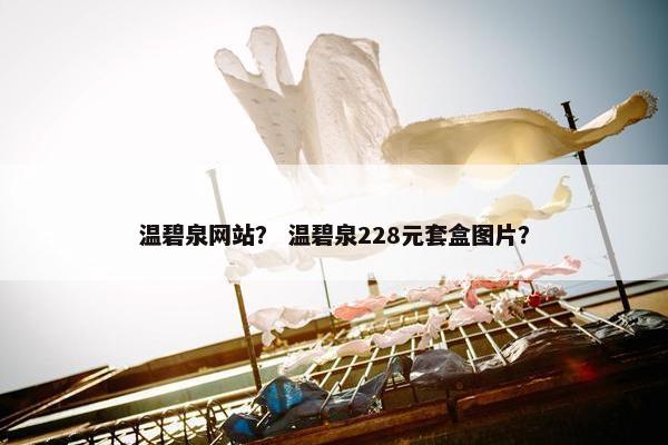温碧泉网站？ 温碧泉228元套盒图片？