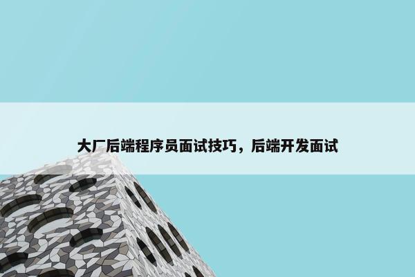 大厂后端程序员面试技巧，后端开发面试