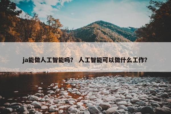 ja能做人工智能吗？ 人工智能可以做什么工作？