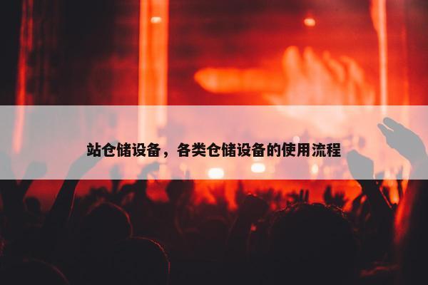 站仓储设备，各类仓储设备的使用流程