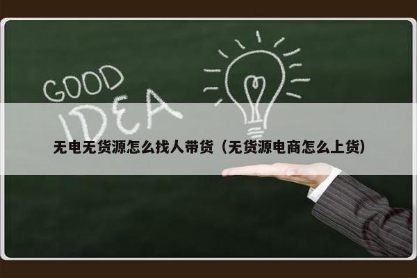 无电无货源怎么找人带货（无货源电商怎么上货）