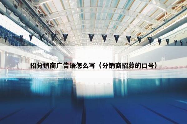 招分销商广告语怎么写（分销商招募的口号）