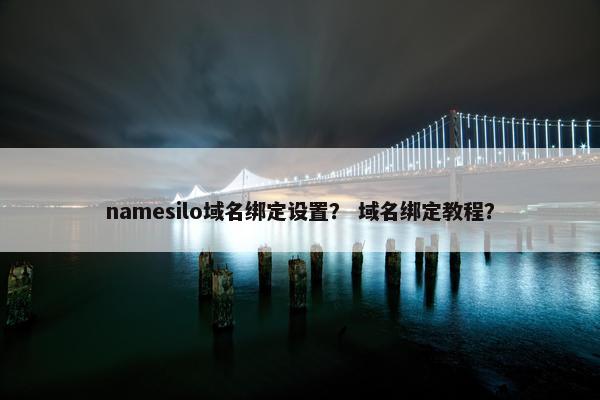 namesilo域名绑定设置？ 域名绑定教程？