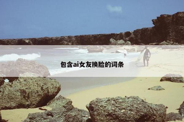 包含ai女友换脸的词条