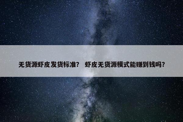 无货源虾皮发货标准？ 虾皮无货源模式能赚到钱吗？