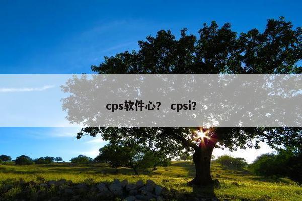 cps软件心？ cpsi？
